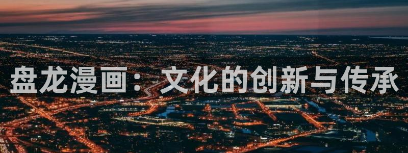 拷贝漫画最新网站：盘龙漫画：文化的创新与传承