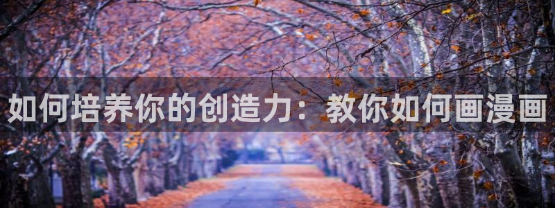 拷贝漫画正版下载繁体字：如何培养你的创造力：教你如何画漫画
