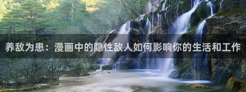 拷贝漫画ios网页入口：养敌为患：漫画中的隐性敌人如何影响你的生活和工作